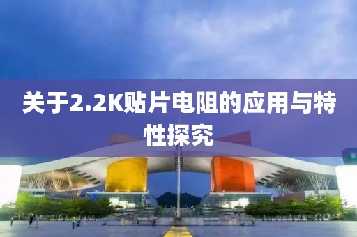 关于2.2K贴片电阻的应用与特性探究