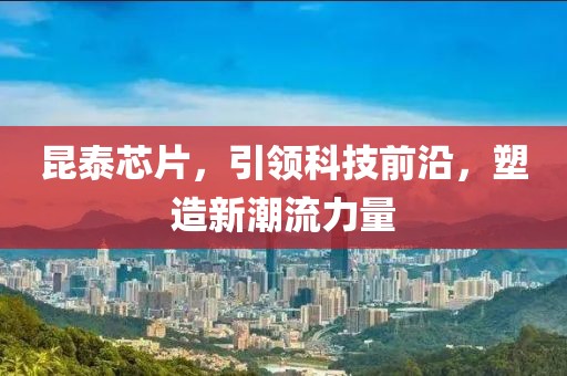 昆泰芯片，引领科技前沿，塑造新潮流力量
