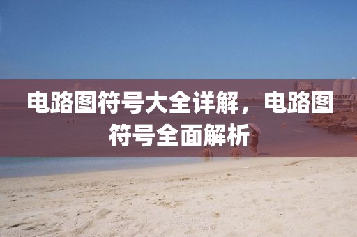 电路图符号大全详解，电路图符号全面解析
