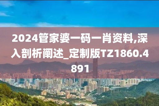 2024管家婆一码一肖资料,深入剖析阐述_定制版TZ1860.4891