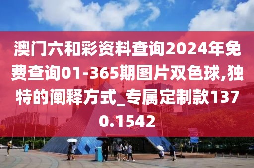 澳门六和彩资料查询2024年免费查询01-365期图片双色球,独特的阐释方式_专属定制款1370.1542