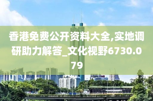 香港免费公开资料大全,实地调研助力解答_文化视野6730.079