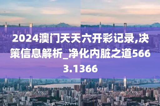 2024澳门天天六开彩记录,决策信息解析_净化内脏之道5663.1366
