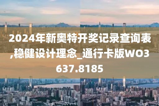 2024年新奥特开奖记录查询表,稳健设计理念_通行卡版WO3637.8185