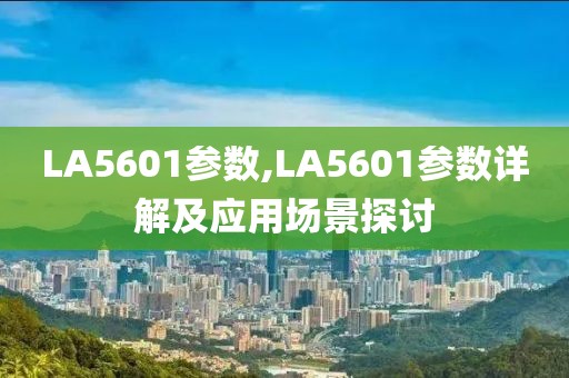 LA5601参数,LA5601参数详解及应用场景探讨