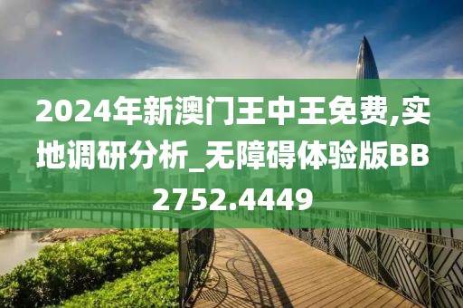 2024年新澳门王中王免费,实地调研分析_无障碍体验版BB2752.4449