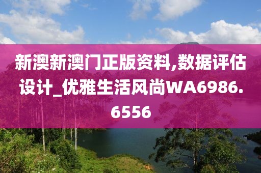新澳新澳门正版资料,数据评估设计_优雅生活风尚WA6986.6556