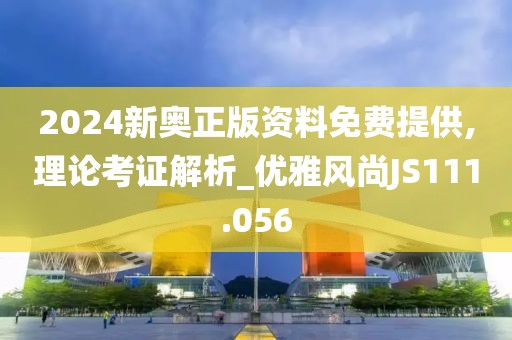 2024新奥正版资料免费提供,理论考证解析_优雅风尚JS111.056