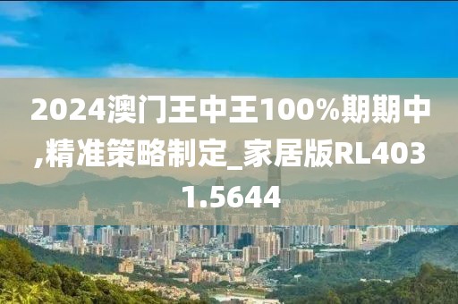 2024澳门王中王100%期期中,精准策略制定_家居版RL4031.5644