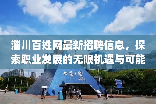 淄川百姓网最新招聘信息，探索职业发展的无限机遇与可能