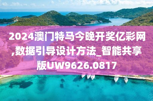 2024澳门特马今晚开奖亿彩网,数据引导设计方法_智能共享版UW9626.0817