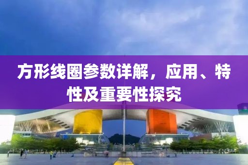 方形线圈参数详解，应用、特性及重要性探究