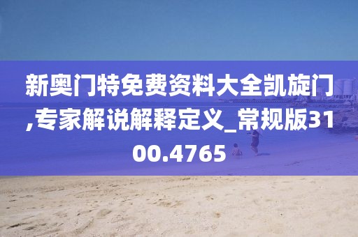 新奥门特免费资料大全凯旋门,专家解说解释定义_常规版3100.4765