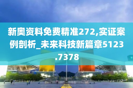 新奥资料免费精准272,实证案例剖析_未来科技新篇章5123.7378