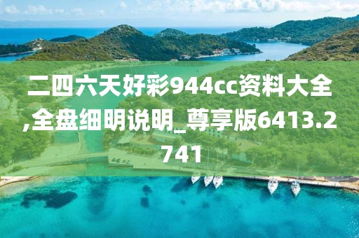 二四六天好彩944cc资料大全,全盘细明说明_尊享版6413.2741
