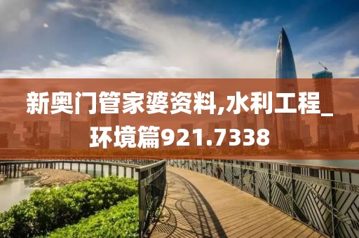 新奥门管家婆资料,水利工程_环境篇921.7338