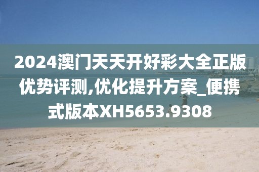 2024澳门天天开好彩大全正版优势评测,优化提升方案_便携式版本XH5653.9308
