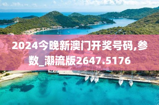 2024今晚新澳门开奖号码,参数_潮流版2647.5176
