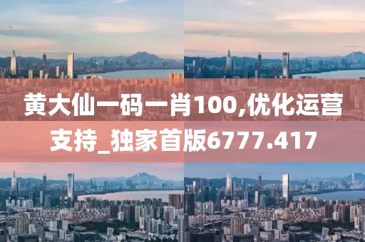 黄大仙一码一肖100,优化运营支持_独家首版6777.417