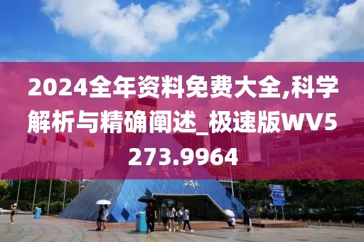 2024全年资料免费大全,科学解析与精确阐述_极速版WV5273.9964