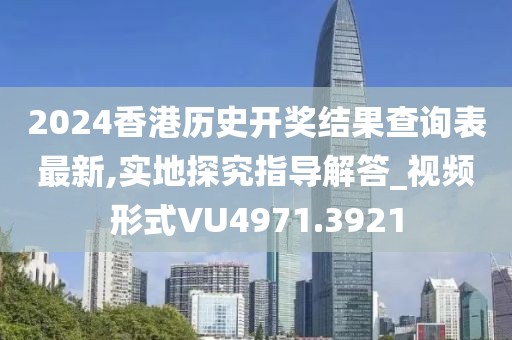 2024香港历史开奖结果查询表最新,实地探究指导解答_视频形式VU4971.3921