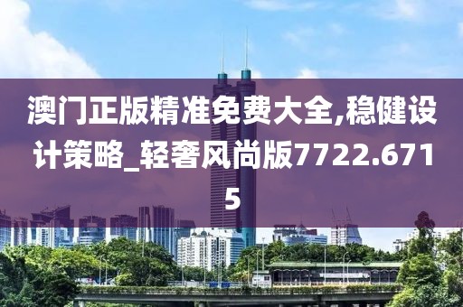 澳门正版精准免费大全,稳健设计策略_轻奢风尚版7722.6715