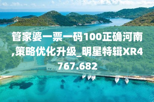 管家婆一票一码100正确河南,策略优化升级_明星特辑XR4767.682