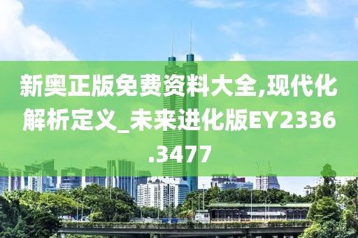 新奥正版免费资料大全,现代化解析定义_未来进化版EY2336.3477