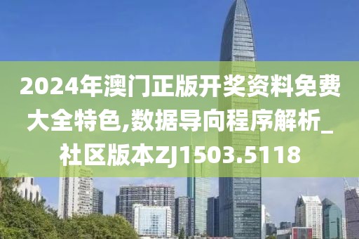 2024年澳门正版开奖资料免费大全特色,数据导向程序解析_社区版本ZJ1503.5118