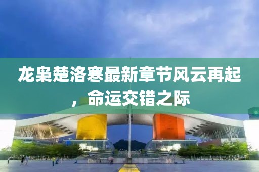 龙枭楚洛寒最新章节风云再起，命运交错之际