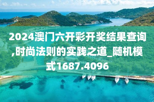 2024澳门六开彩开奖结果查询,时尚法则的实践之道_随机模式1687.4096