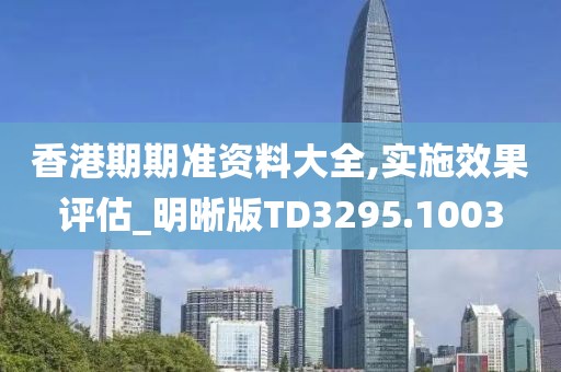 香港期期准资料大全,实施效果评估_明晰版TD3295.1003