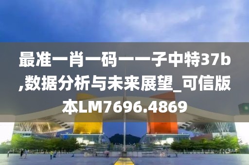 最准一肖一码一一子中特37b,数据分析与未来展望_可信版本LM7696.4869
