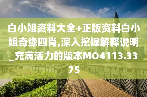 白小姐资料大全+正版资料白小姐奇缘四肖,深入挖掘解释说明_充满活力的版本MO4113.3375