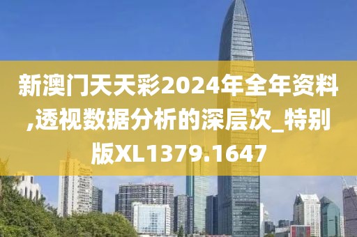 新澳门天天彩2024年全年资料,透视数据分析的深层次_特别版XL1379.1647
