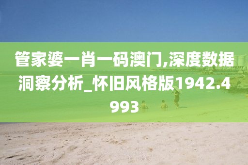 管家婆一肖一码澳门,深度数据洞察分析_怀旧风格版1942.4993