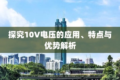 探究10V电压的应用、特点与优势解析