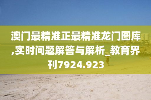 澳门最精准正最精准龙门图库,实时问题解答与解析_教育界刊7924.923