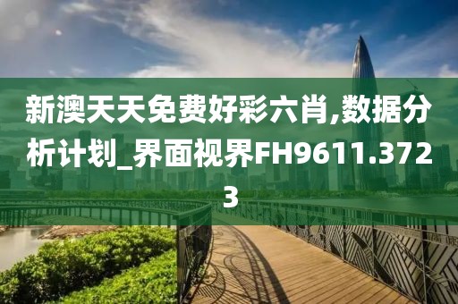 新澳天天免费好彩六肖,数据分析计划_界面视界FH9611.3723