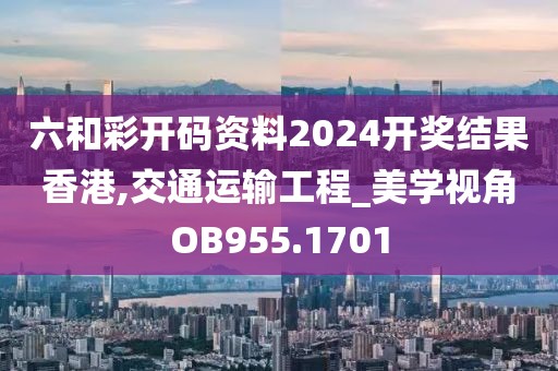 六和彩开码资料2024开奖结果香港,交通运输工程_美学视角OB955.1701