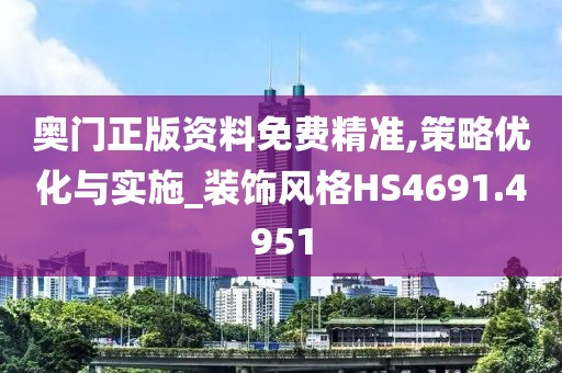 奥门正版资料免费精准,策略优化与实施_装饰风格HS4691.4951