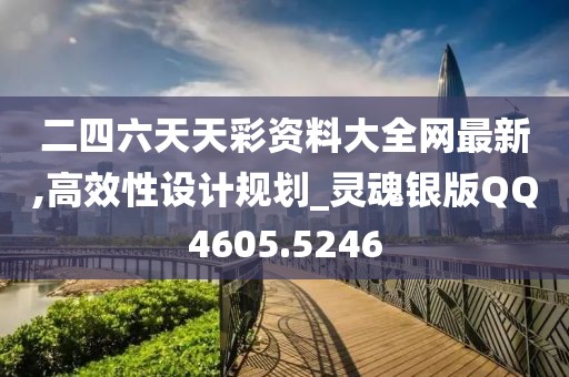 二四六天天彩资料大全网最新,高效性设计规划_灵魂银版QQ4605.5246