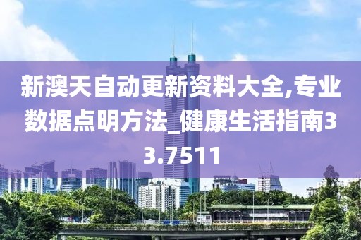新澳天自动更新资料大全,专业数据点明方法_健康生活指南33.7511