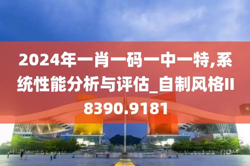 2024年一肖一码一中一特,系统性能分析与评估_自制风格II8390.9181