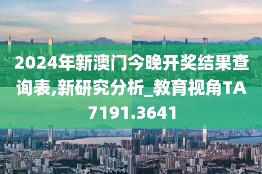 2024年新澳门今晚开奖结果查询表,新研究分析_教育视角TA7191.3641