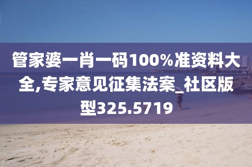 管家婆一肖一码100%准资料大全,专家意见征集法案_社区版型325.5719
