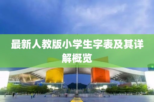 最新人教版小学生字表及其详解概览