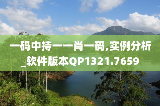 一码中持一一肖一码,实例分析_软件版本QP1321.7659
