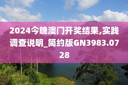 2024今晚澳门开奖结果,实践调查说明_简约版GN3983.0728