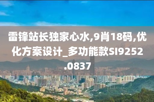 雷锋站长独家心水,9肖18码,优化方案设计_多功能款SI9252.0837